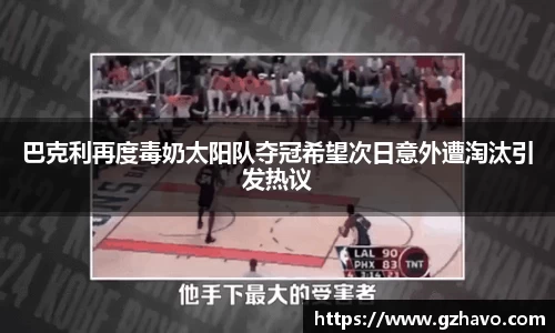 巴克利再度毒奶太阳队夺冠希望次日意外遭淘汰引发热议