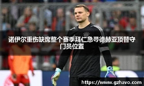 诺伊尔重伤缺席整个赛季拜仁急寻德赫亚顶替守门员位置