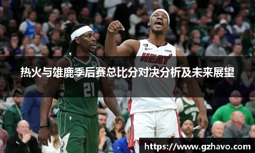 热火与雄鹿季后赛总比分对决分析及未来展望
